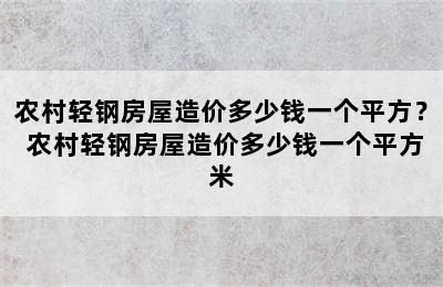 农村轻钢房屋造价多少钱一个平方？ 农村轻钢房屋造价多少钱一个平方米